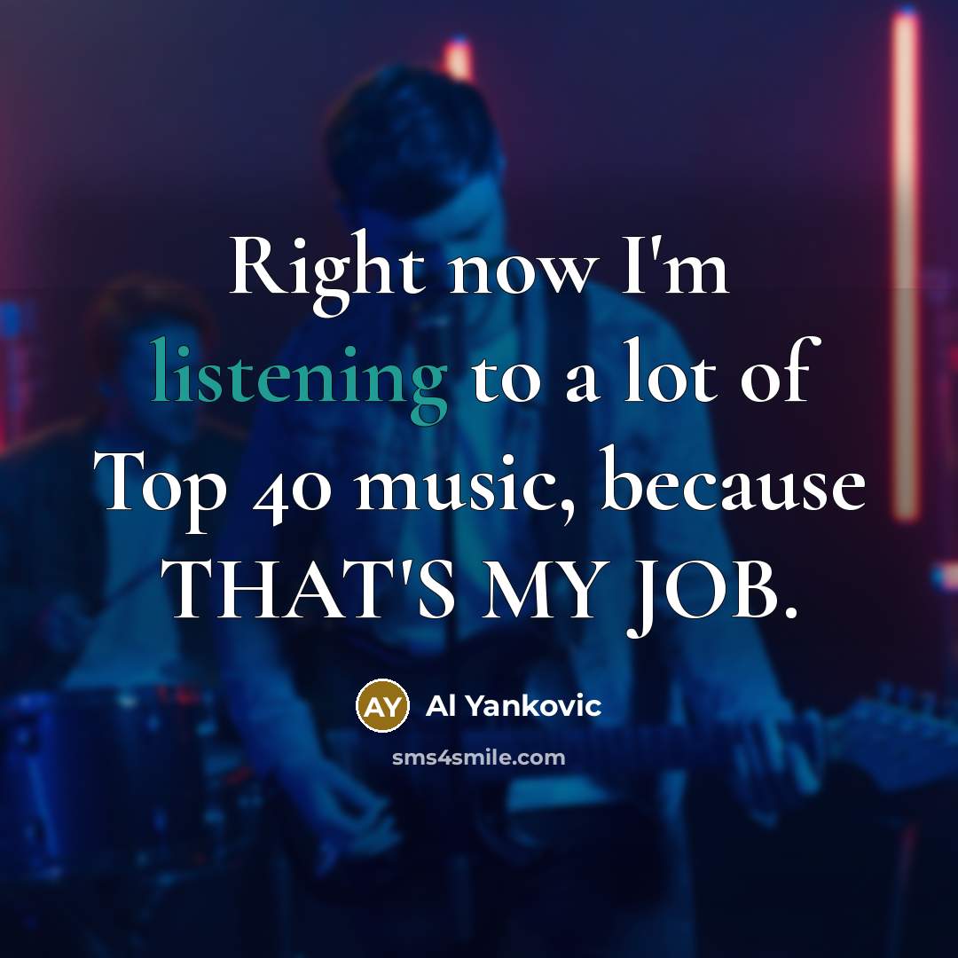 “Right now I'm listening to a lot of Top 40…” quote by Al Yankovic