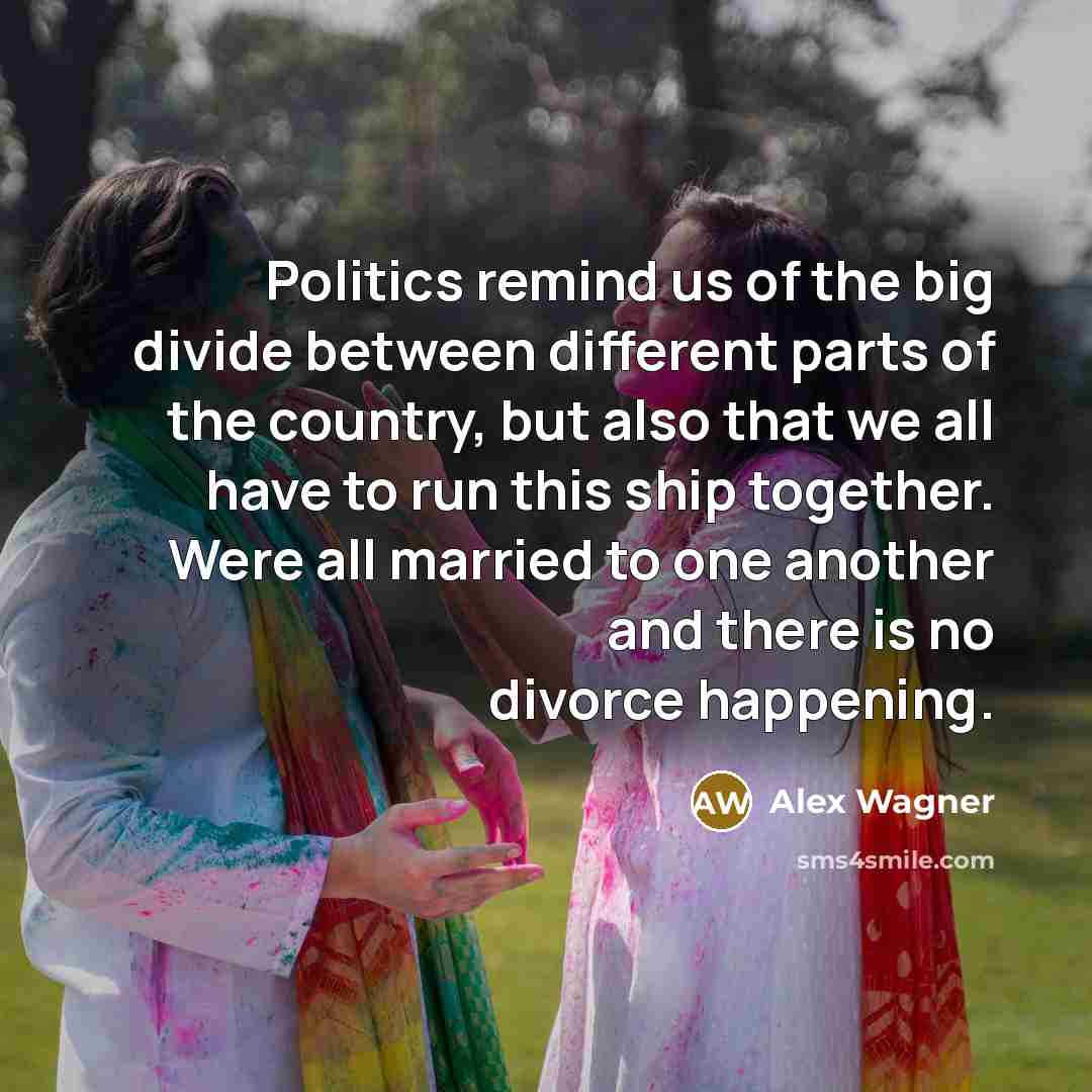 “Politics remind us of the big divide between different parts…” quote by Alex Wagner