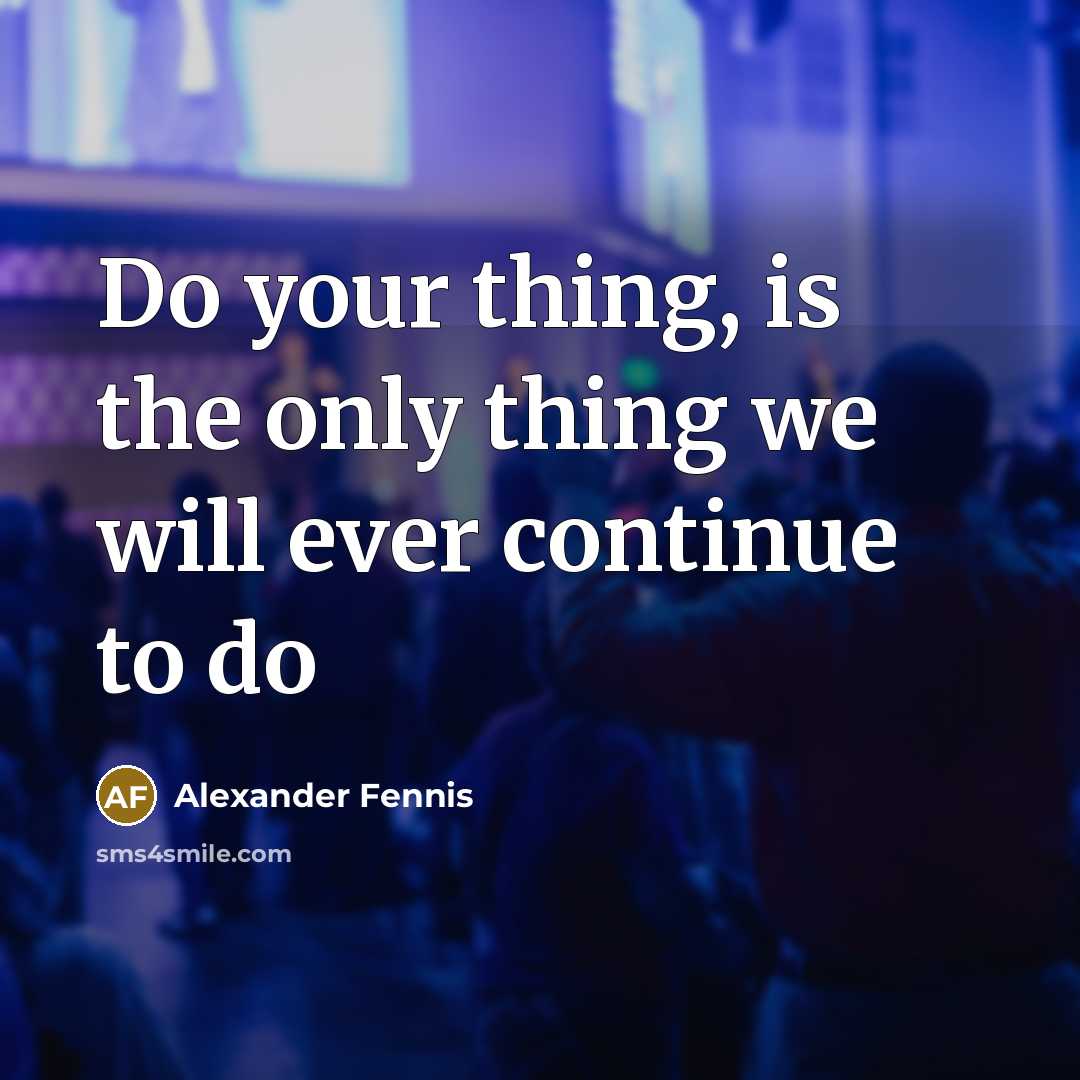 “Do your thing, is the only thing we will ever continue to do” quote by Alexander Fennis