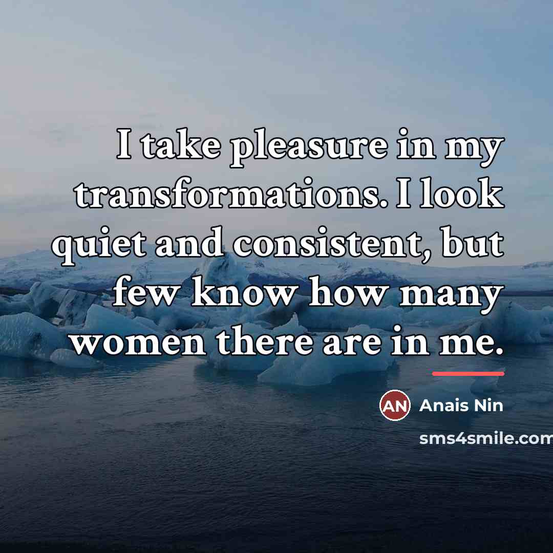 “I take pleasure in my transformations. I look quiet and…” quote by Anais Nin