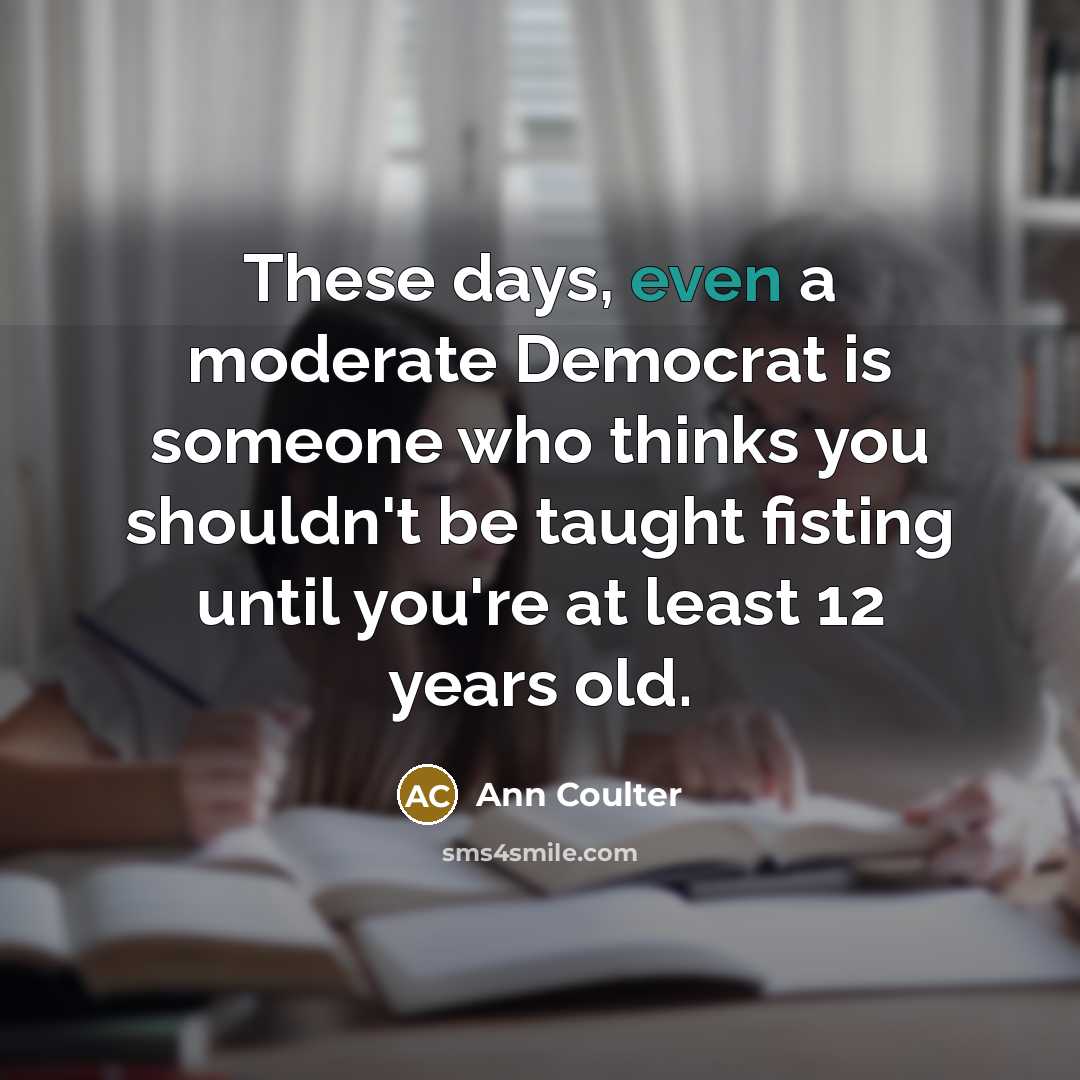 “These days, even a moderate Democrat is someone who thinks…” quote by Ann Coulter
