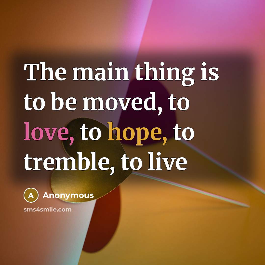 “The main thing is to be moved, to love, to hope, to tremble, to live” quote by Anonymous