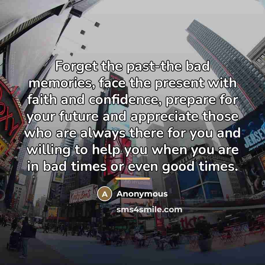 “Forget the past-the bad memories, face the present with faith…” quote by Anonymous