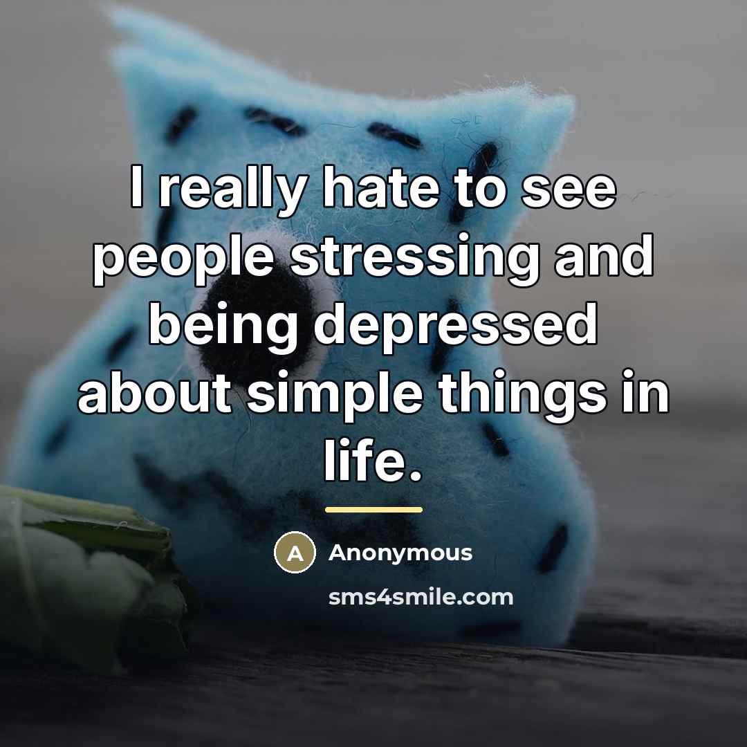 “I really hate to see people stressing and being depressed…” quote by Anonymous