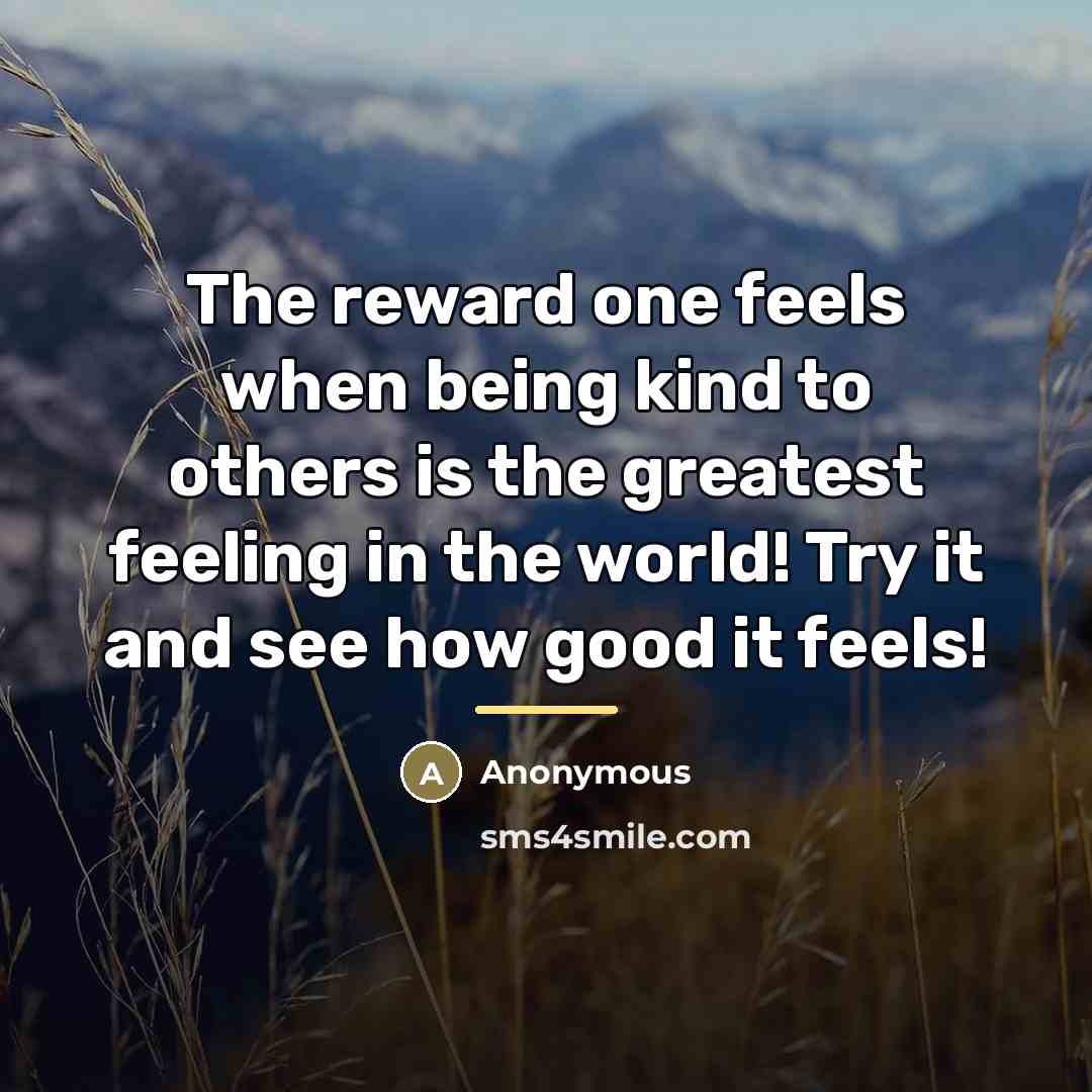 “The reward one feels when being kind to others is…” quote by Anonymous