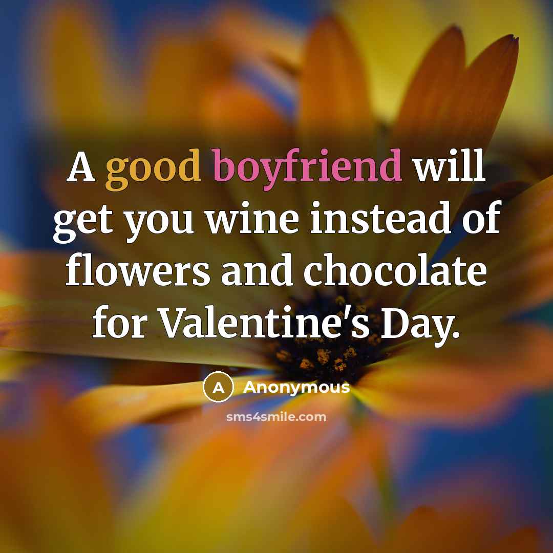 “A good boyfriend will get you wine instead of flowers and chocolate for Valentine's Day.” quote by Anonymous