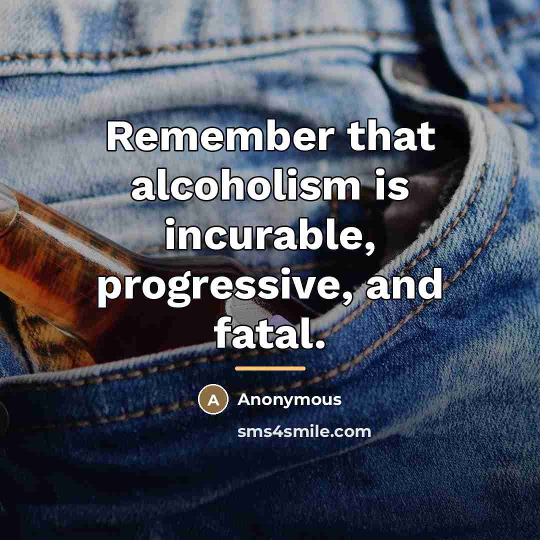 “Remember that alcoholism is incurable, progressive, and fatal.…” quote by Anonymous