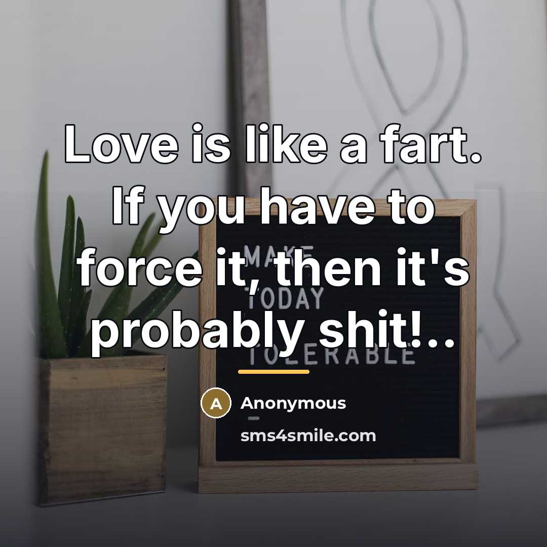 “Love is like a fart. If you have to force…” quote by Anonymous