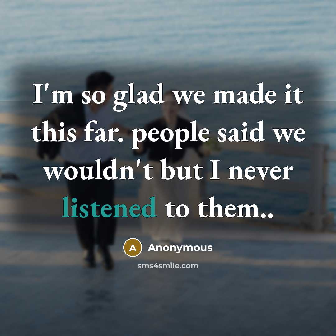 “I'm so glad we made it this far. people said we wouldn't but I never listened to them..” quote by Anonymous