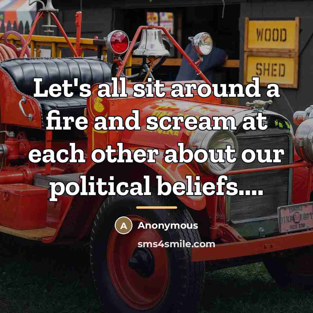“Let's all sit around a fire and scream at each…” quote by Anonymous