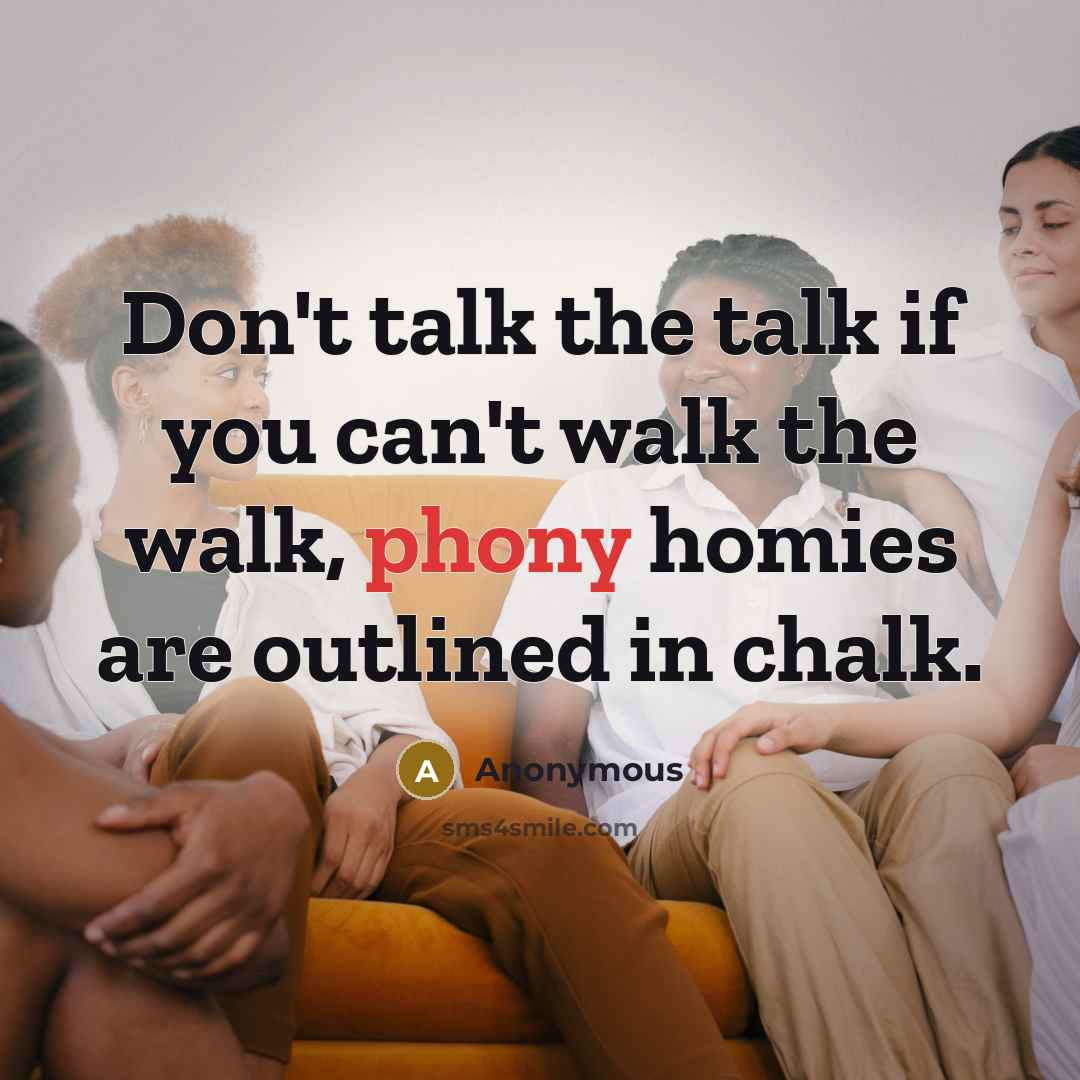 “Don't talk the talk if you can't walk the walk, phony homies are outlined in chalk.” quote by Anonymous