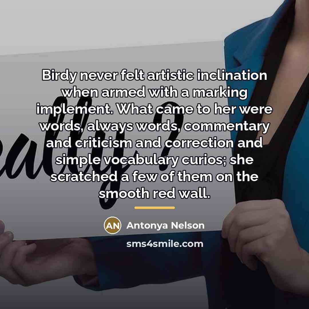 “Birdy never felt artistic inclination when armed with a marking…” quote by Antonya Nelson