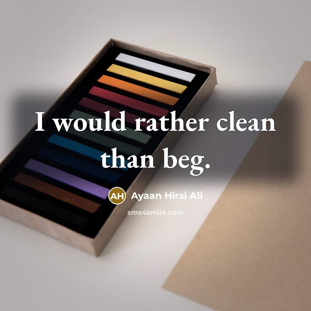 “I would rather clean than beg.” quote by Ayaan Hirsi Ali