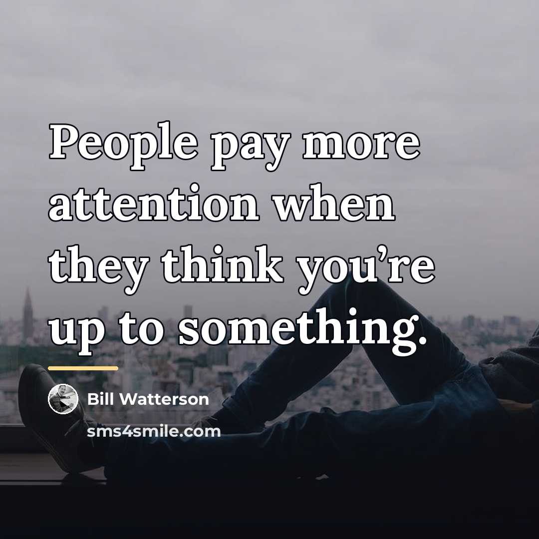 “People pay more attention when they think you’re up to…” quote by Bill Watterson