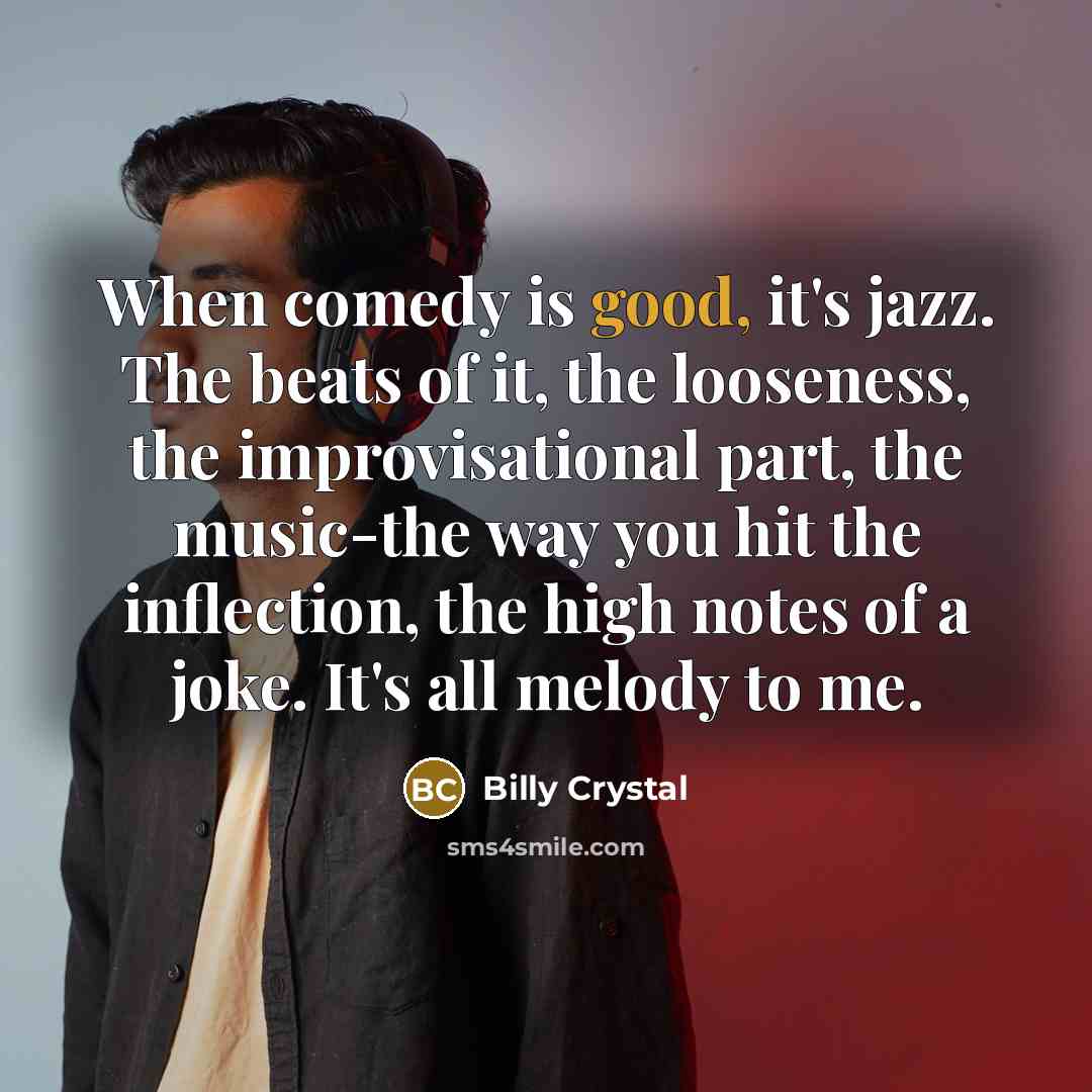 “When comedy is good, it's jazz. The beats of it,…” quote by Billy Crystal