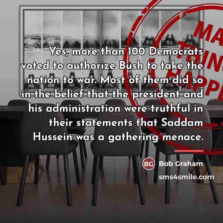 “Yes, more than 100 Democrats voted to authorize Bush to…” quote by Bob Graham