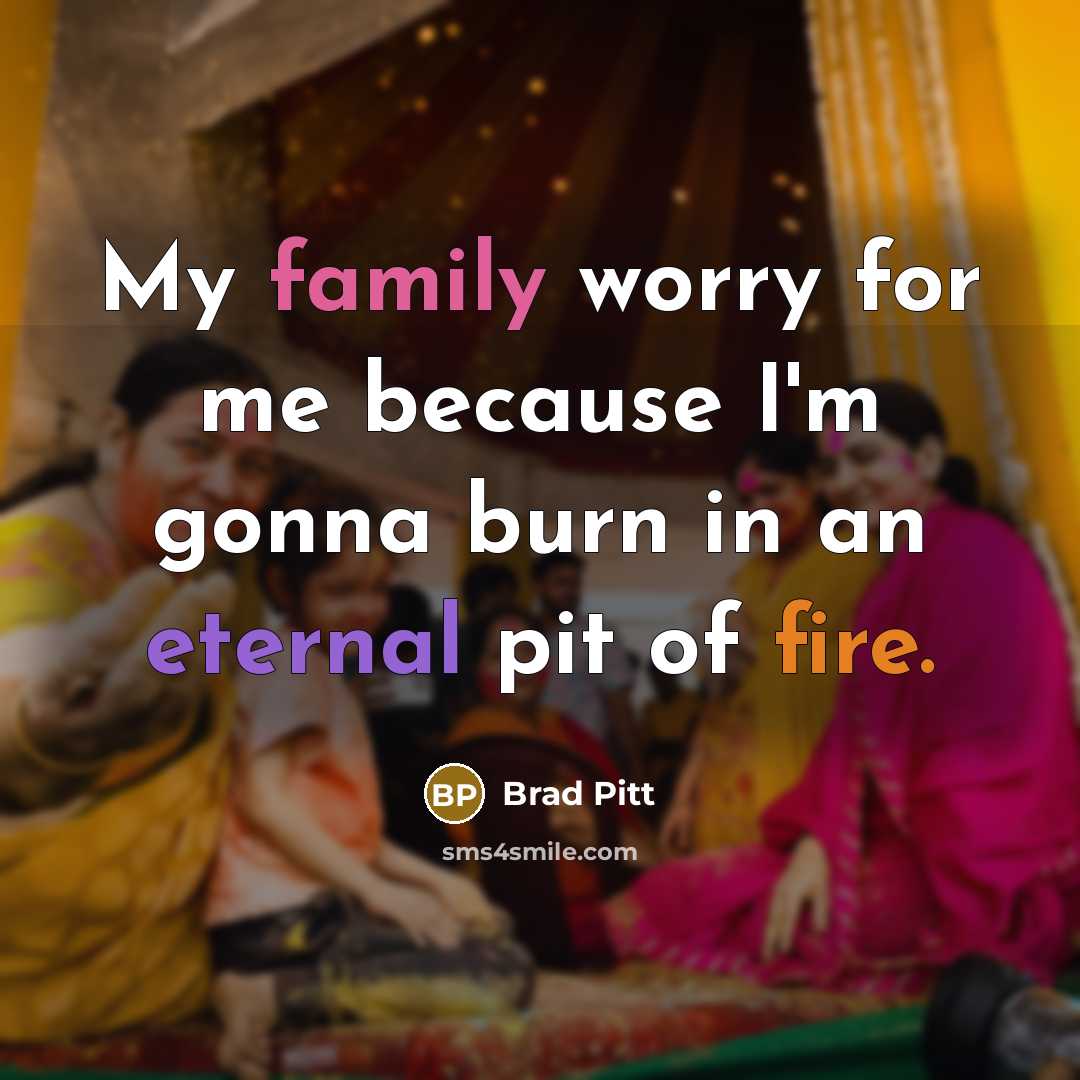 “My family worry for me because I'm gonna burn in…” quote by Brad Pitt