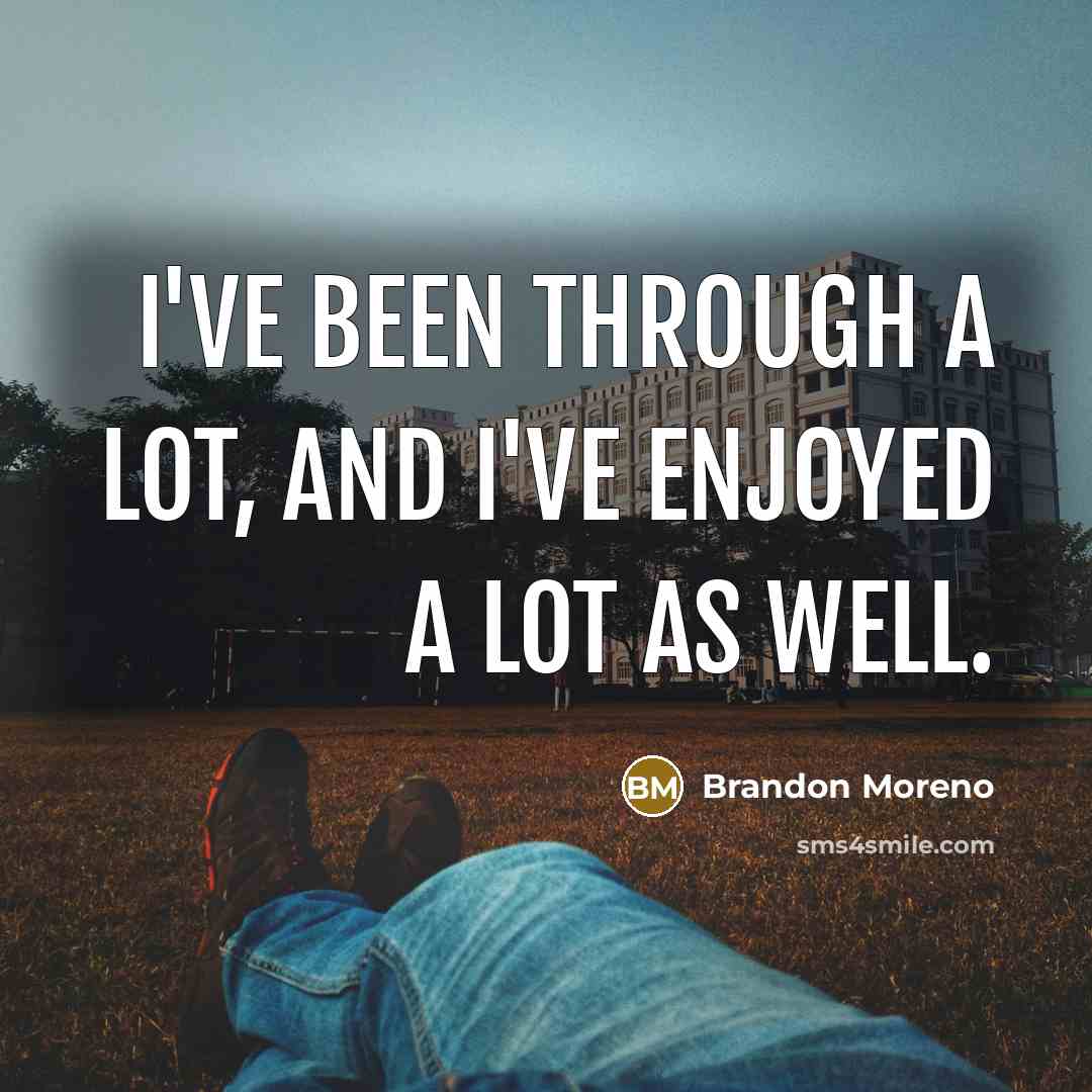 “I've been through a lot, and I've enjoyed a lot…” quote by Brandon Moreno