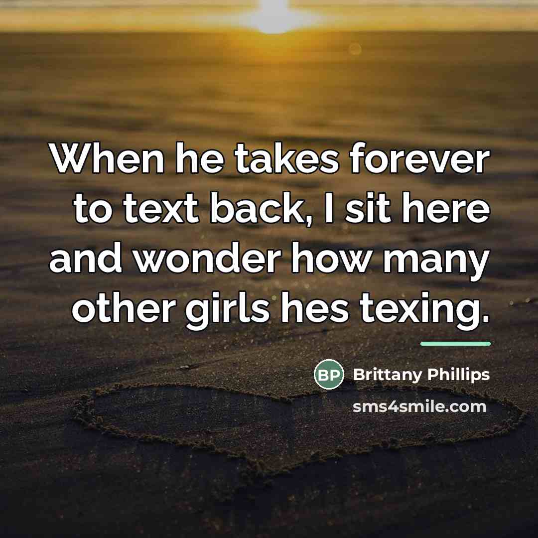 “When he takes forever to text back, I sit here…” quote by Brittany Phillips