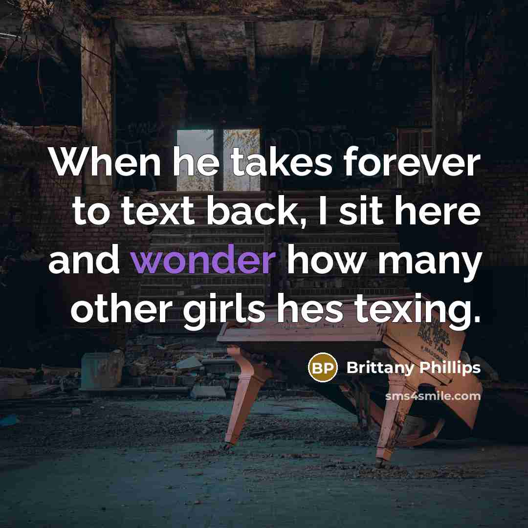 “When he takes forever to text back, I sit here and wonder how many other girls hes texing.” quote by Brittany Phillips