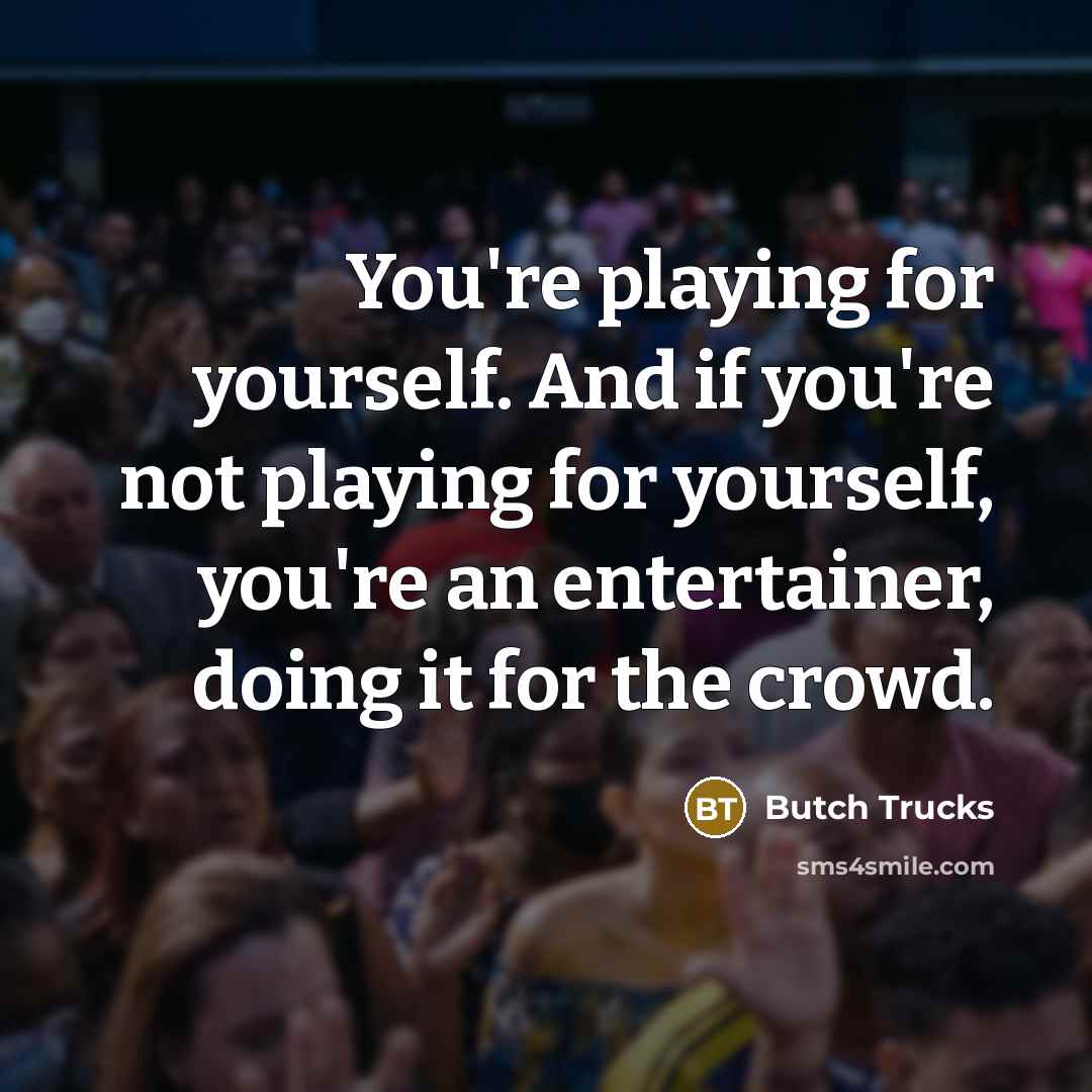 “You're playing for yourself. And if you're not playing for…” quote by Butch Trucks