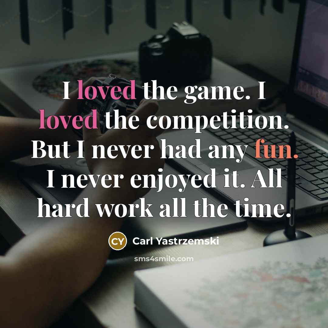 “I loved the game. I loved the competition. But I…” quote by Carl Yastrzemski