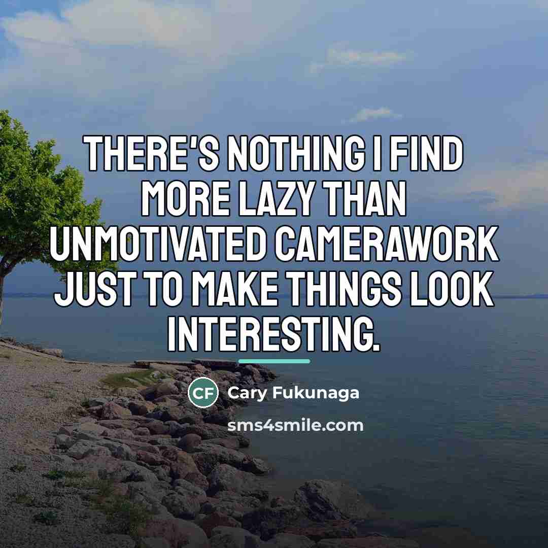 “There's nothing I find more lazy than unmotivated camerawork just…” quote by Cary Fukunaga