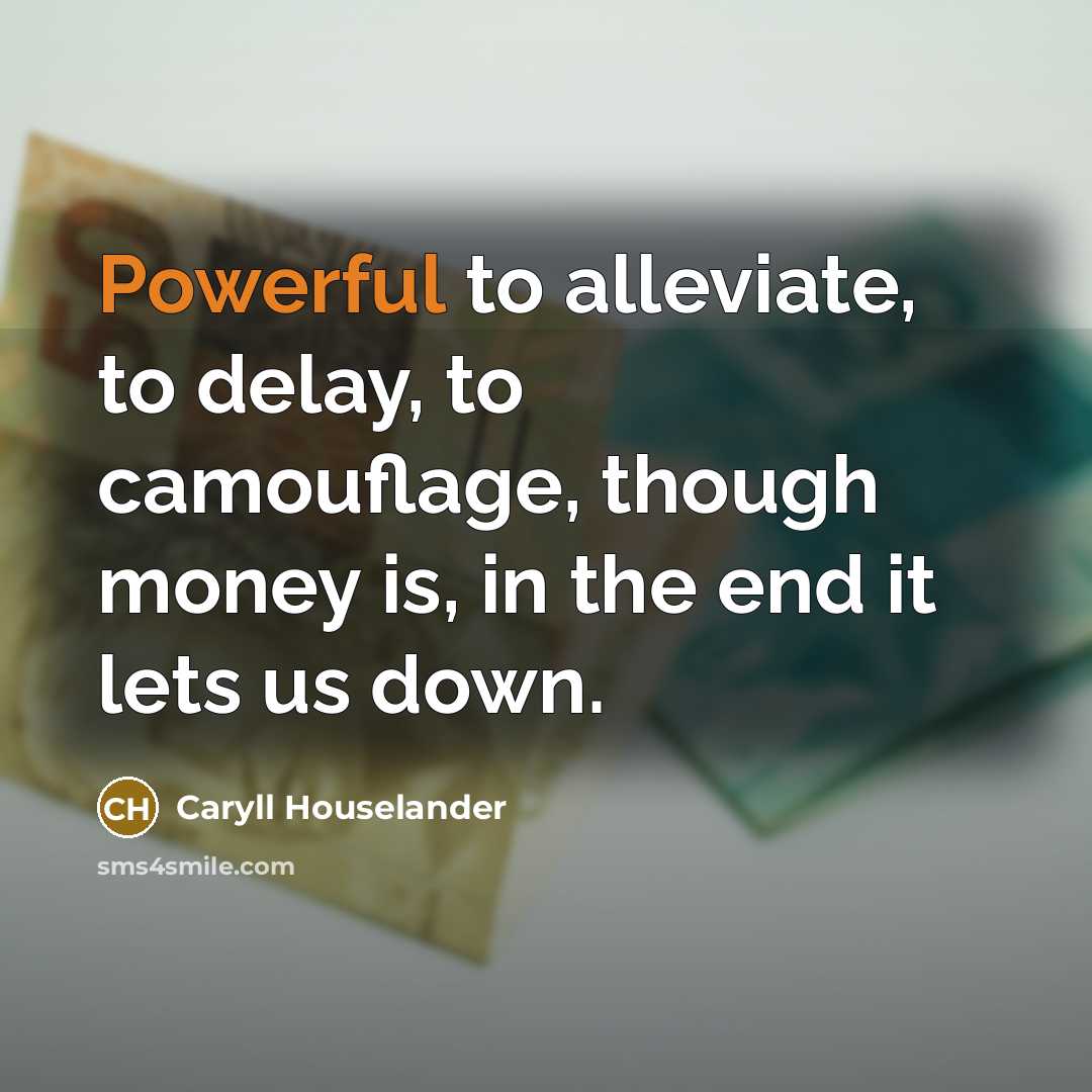 “Powerful to alleviate, to delay, to camouflage, though money is,…” quote by Caryll Houselander