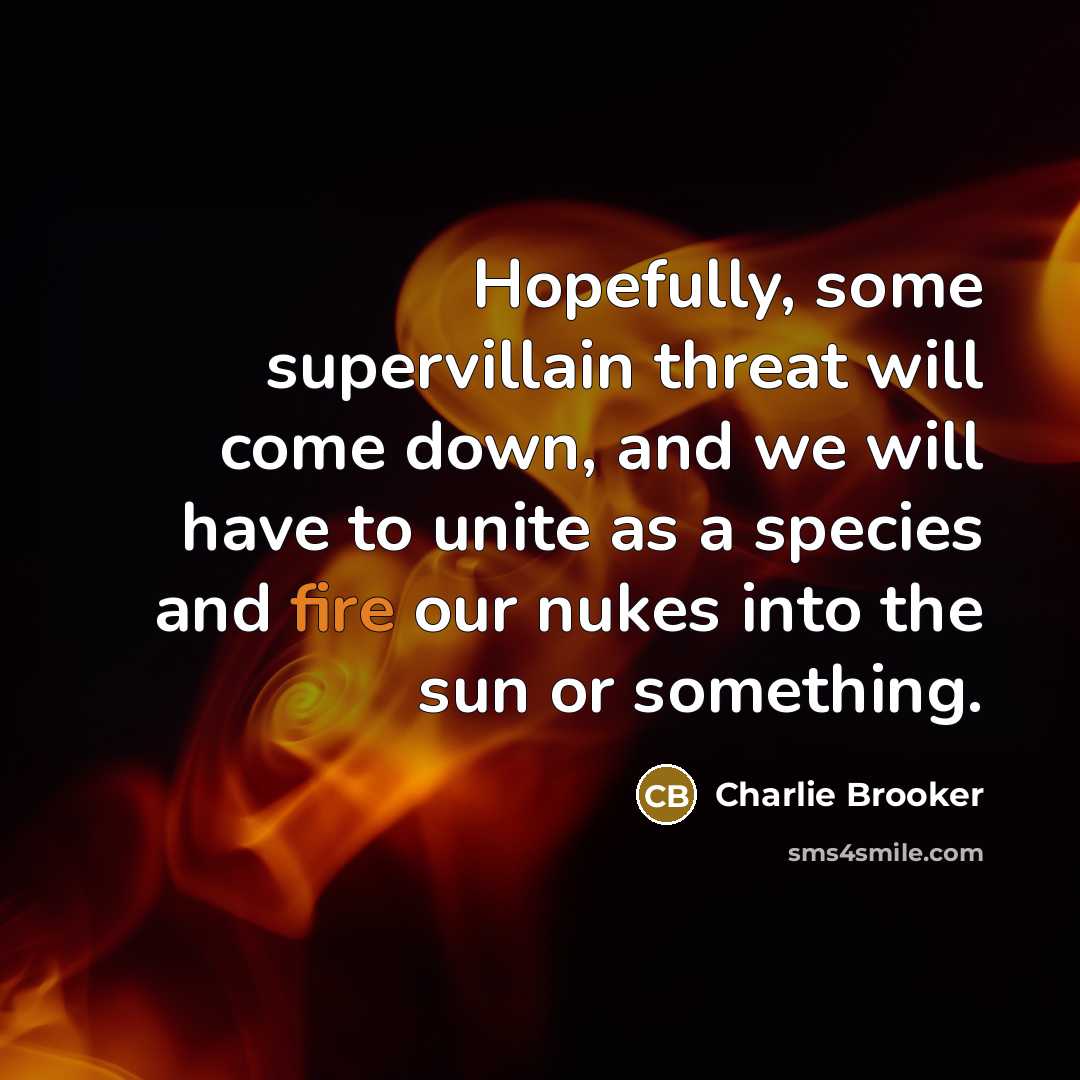 “Hopefully, some supervillain threat will come down, and we will…” quote by Charlie Brooker