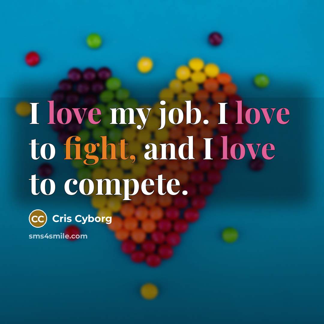 “I love my job. I love to fight, and I…” quote by Cris Cyborg