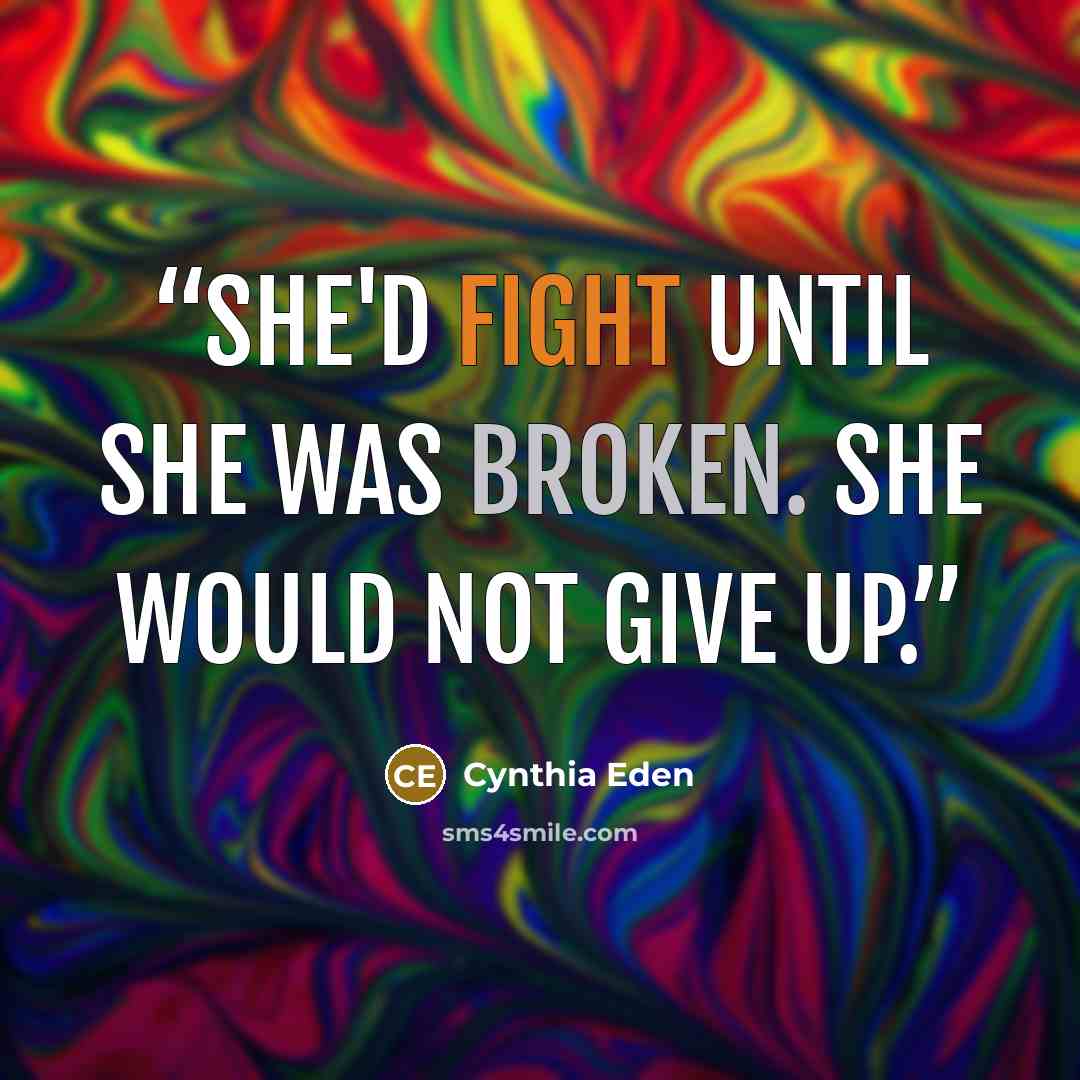 “She'd fight until she was broken. She would NOT give up.” quote by Cynthia Eden