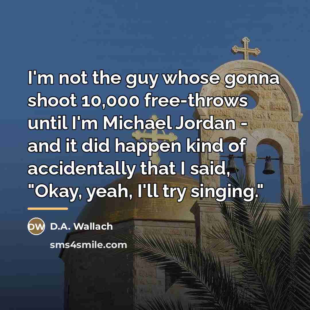 “I'm not the guy whose gonna shoot 10,000 free-throws until…” quote by D.A. Wallach