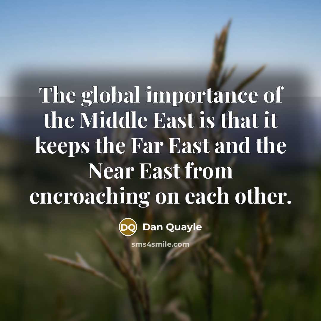 “The global importance of the Middle East is that it…” quote by Dan Quayle