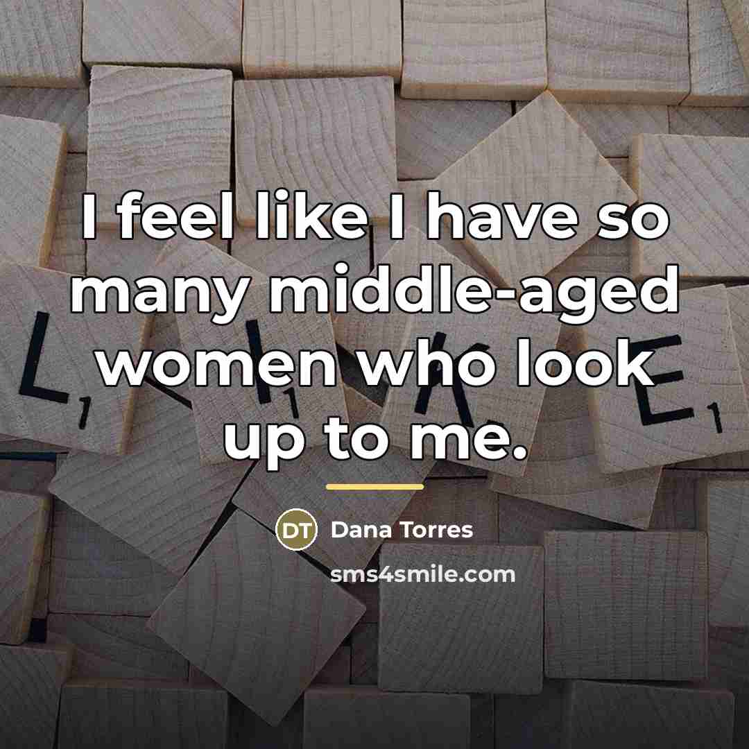 “I feel like I have so many middle-aged women who…” quote by Dana Torres