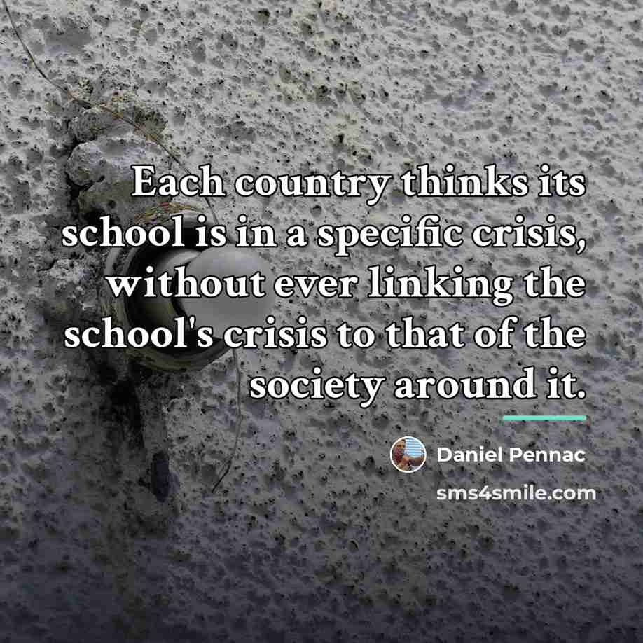 “Each country thinks its school is in a specific crisis,…” quote by Daniel Pennac
