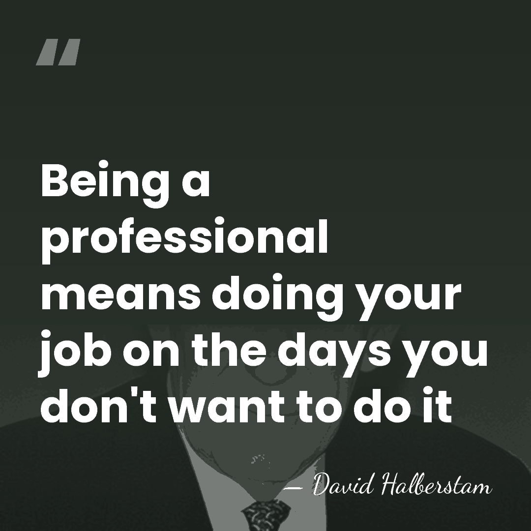 Being a professional means doing your job on the days you don't&hellip; - David Halberstam