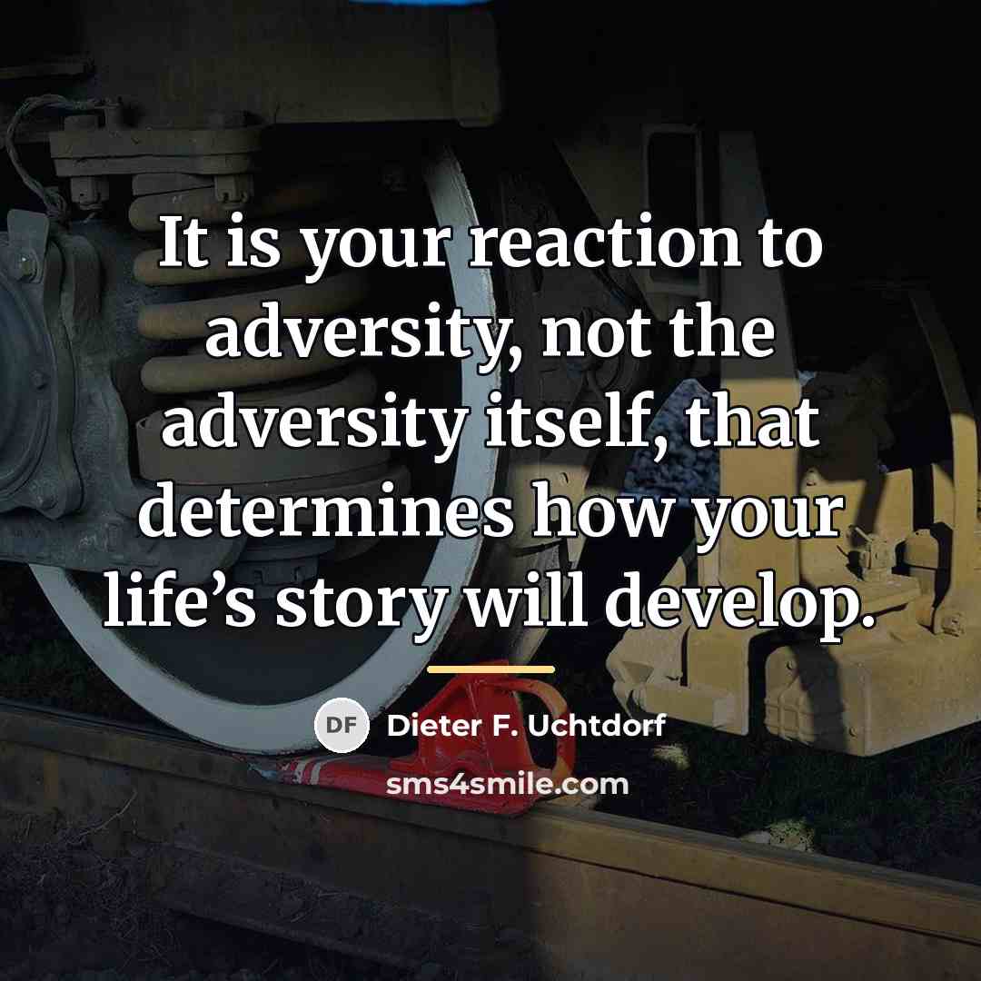 “It is your reaction to adversity, not the adversity itself,…” quote by Dieter F. Uchtdorf