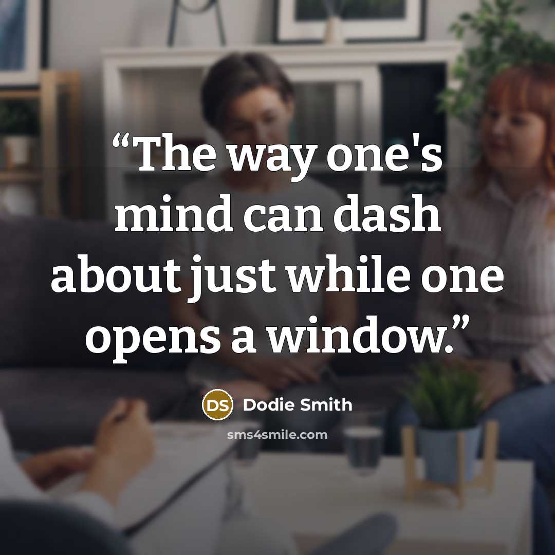 “The way one's mind can dash about just while one opens a window.” quote by Dodie Smith