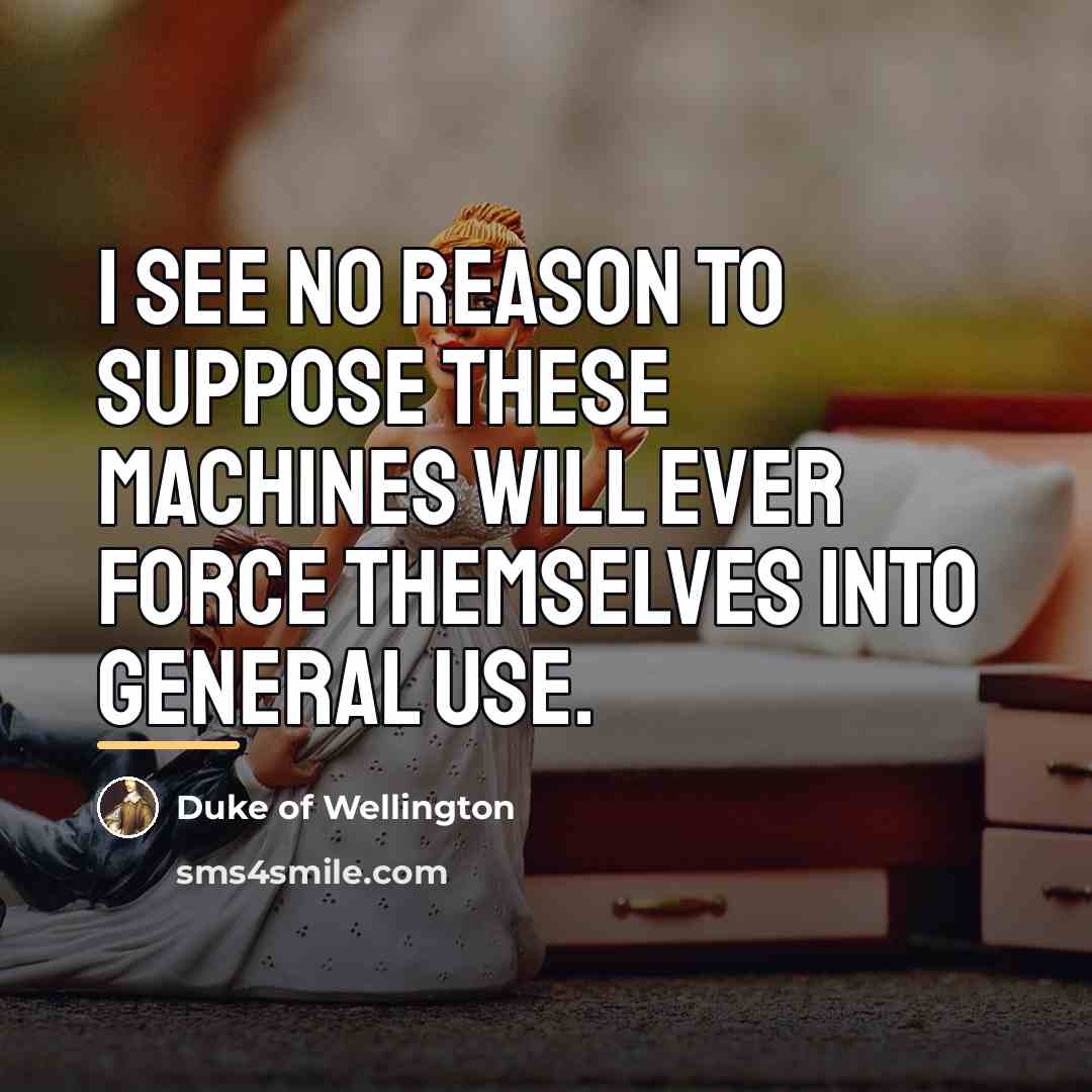“I see no reason to suppose these machines will ever…” quote by Duke of Wellington
