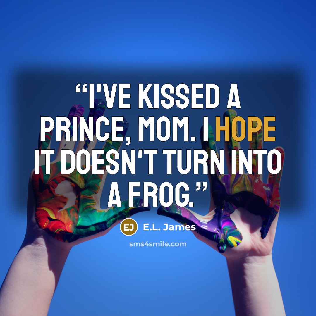“I've kissed a prince, Mom. I hope it doesn't turn into a frog.” quote by E.L. James