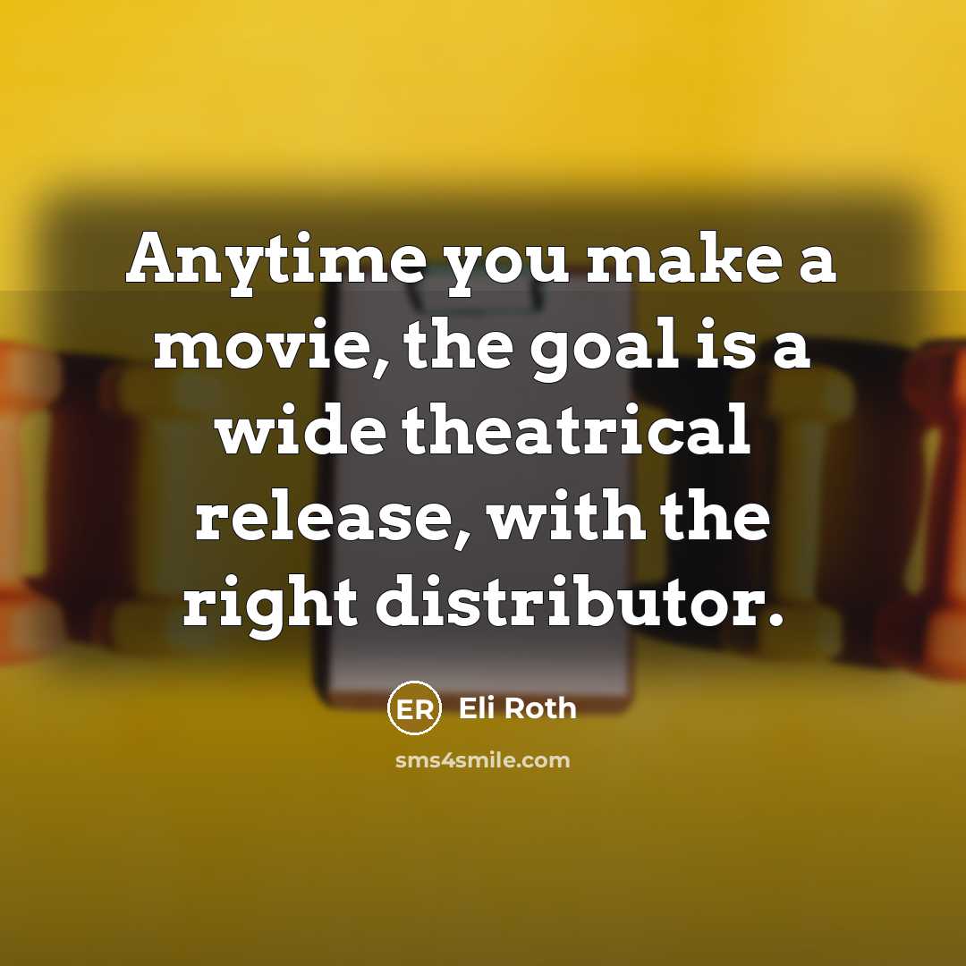 “Anytime you make a movie, the goal is a wide theatrical release, with the right distributor.” quote by Eli Roth