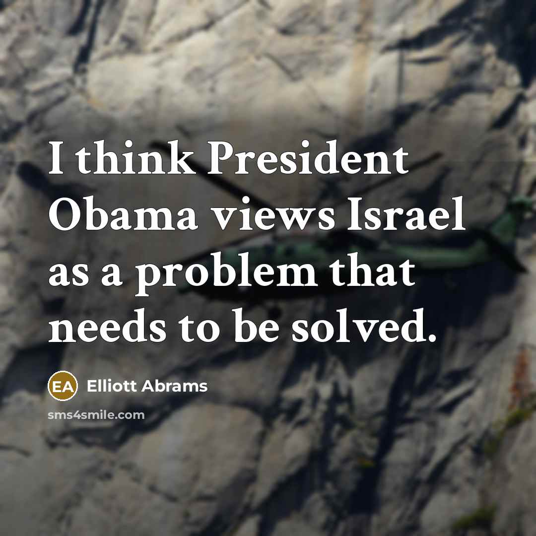 “I think President Obama views Israel as a problem that…” quote by Elliott Abrams