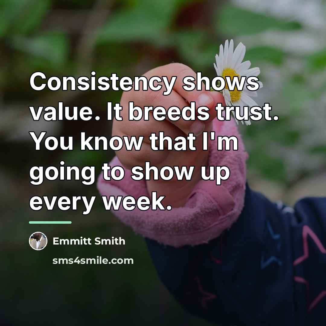 “Consistency shows value. It breeds trust. You know that I'm…” quote by Emmitt Smith
