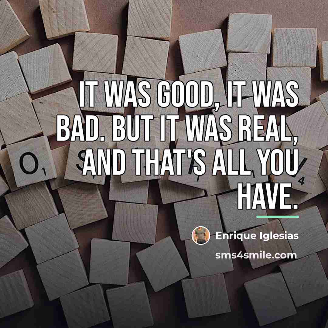 “It was good, it was bad. But it was real,…” quote by Enrique Iglesias