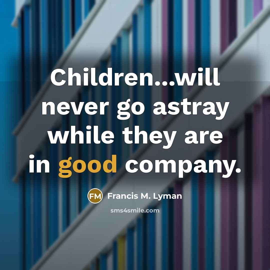 “Children...will never go astray while they are in good company.…” quote by Francis M. Lyman