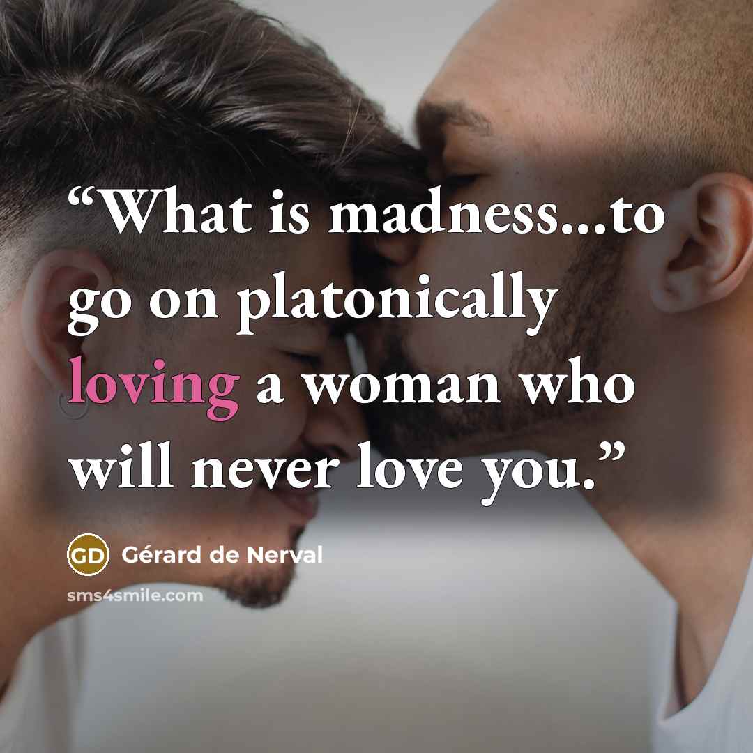 “What is madness...to go on platonically loving a woman who will never love you.” quote by Gérard de Nerval