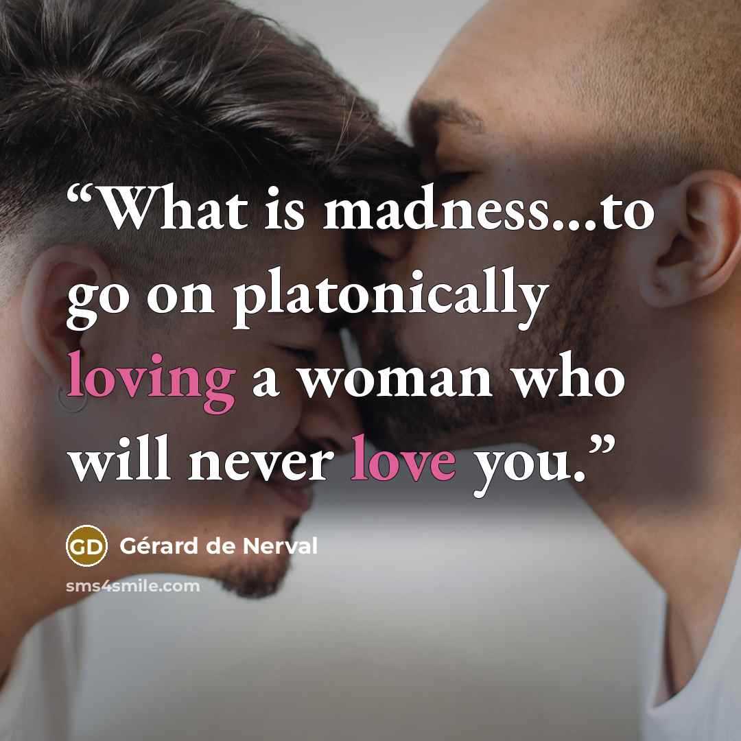 “What is madness...to go on platonically loving a woman who will never love you.” quote by Gérard de Nerval