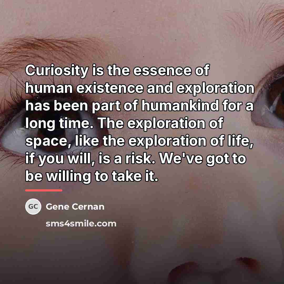 “Curiosity is the essence of human existence and exploration has…” quote by Gene Cernan