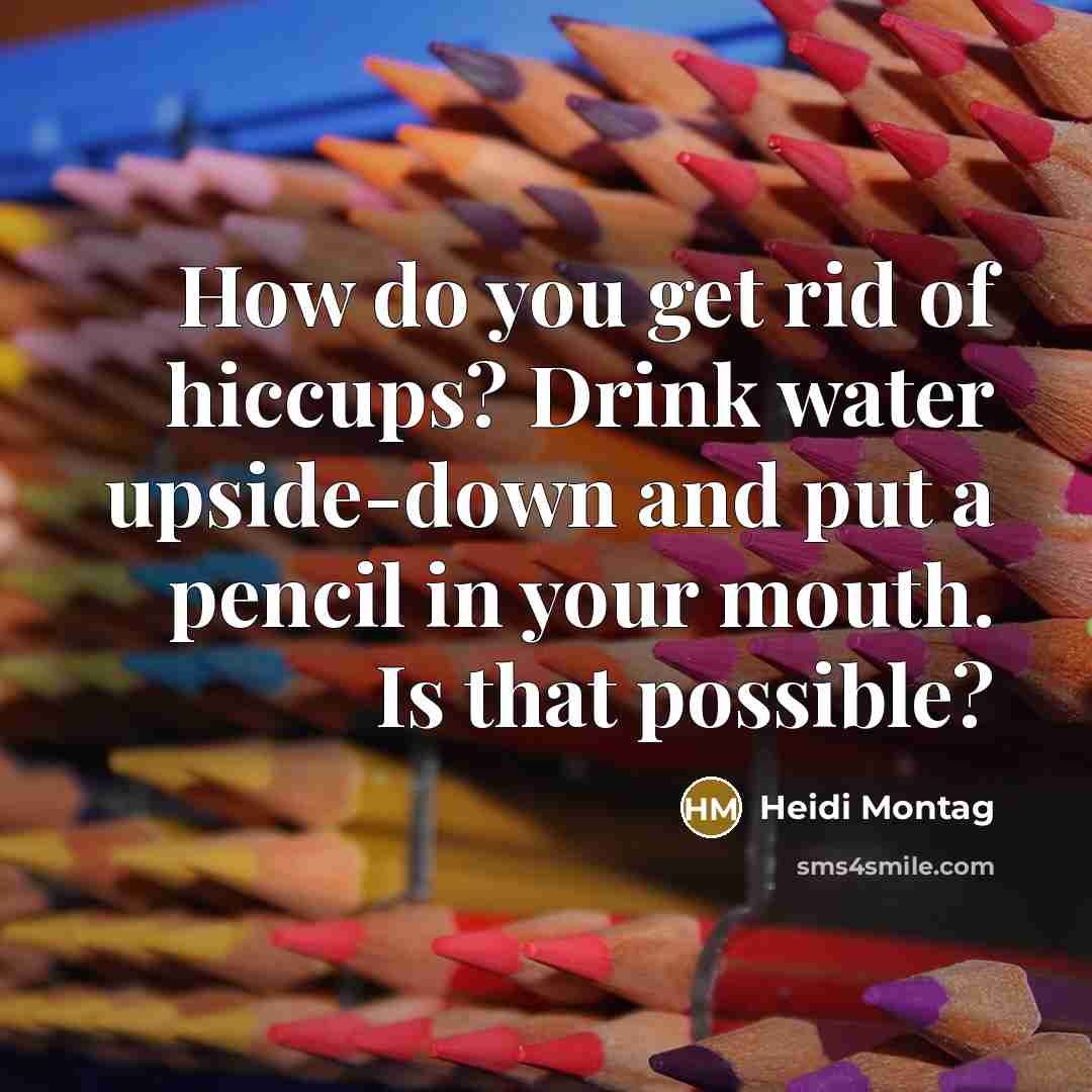 “How do you get rid of hiccups? Drink water upside-down…” quote by Heidi Montag