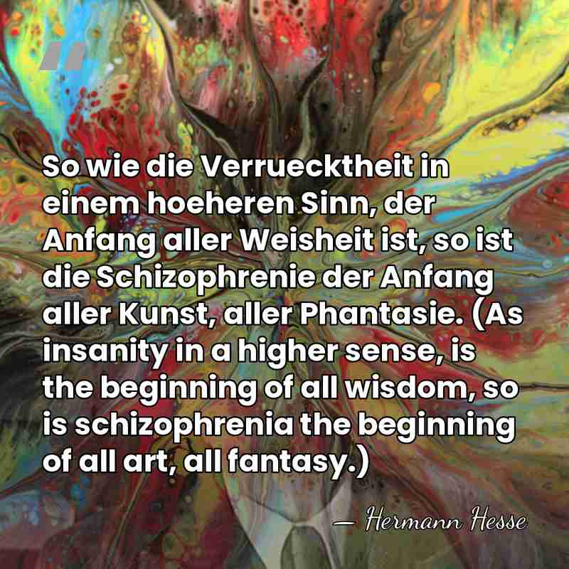 So wie die Verruecktheit in einem hoeheren Sinn, der Anfang aller Weisheit&hellip; - Hermann Hesse